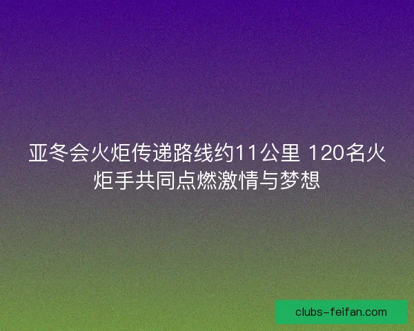 亚冬会火炬传递路线约11公里 120名火炬手共同点燃激情与梦想